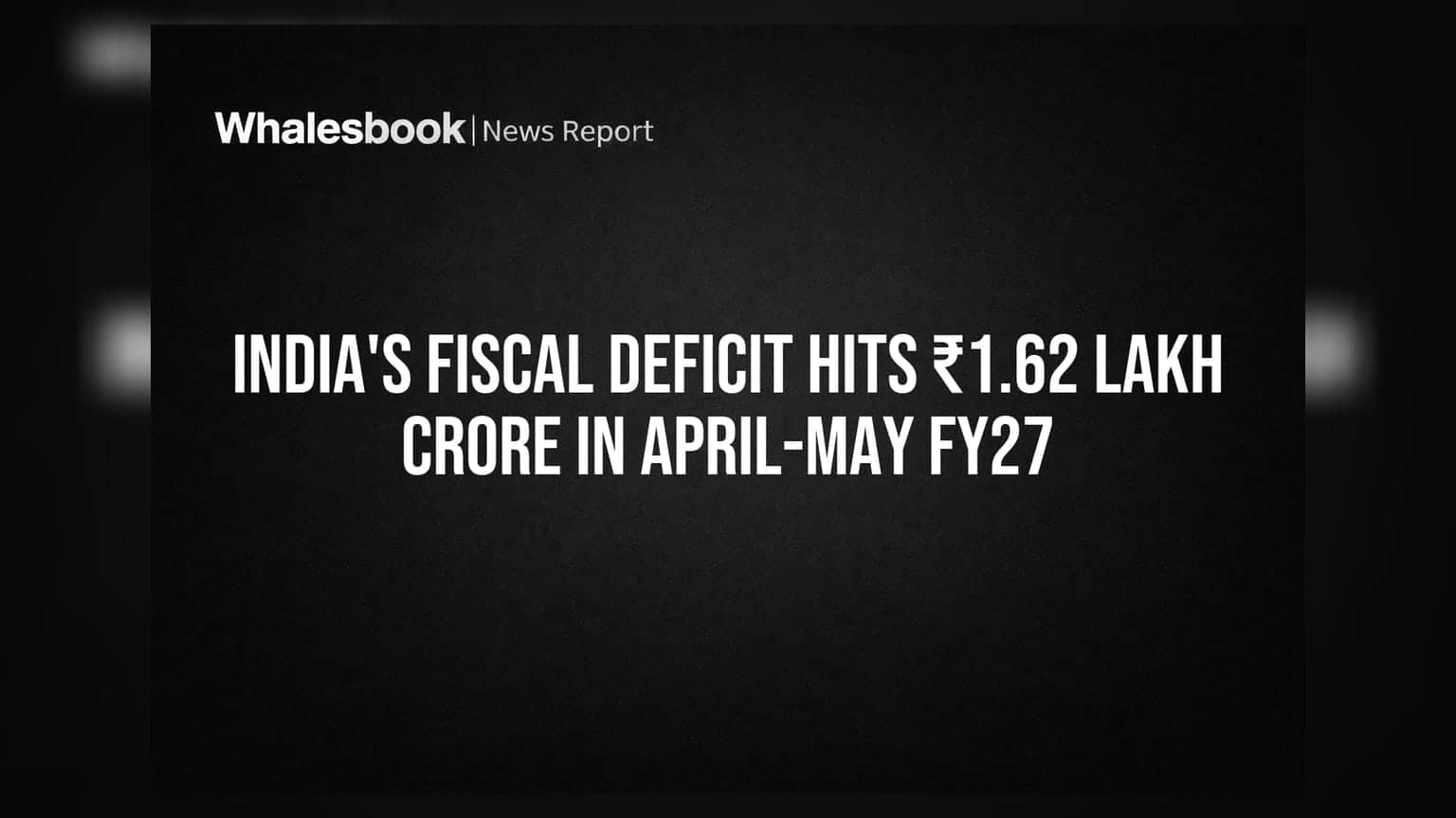 ਭਾਰਤ ਦਾ ਵਿੱਤੀ ਘਾਟਾ FY27 ਦੇ ਅਪ੍ਰੈਲ-ਮਈ ਵਿੱਚ ₹1.62 ਲੱਖ ਕਰੋੜ ਤੱਕ ਪਹੁੰਚਿਆ