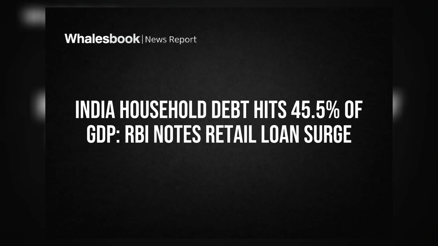 India Household Debt Hits 45.5% of GDP: RBI Notes Retail Loan Surge