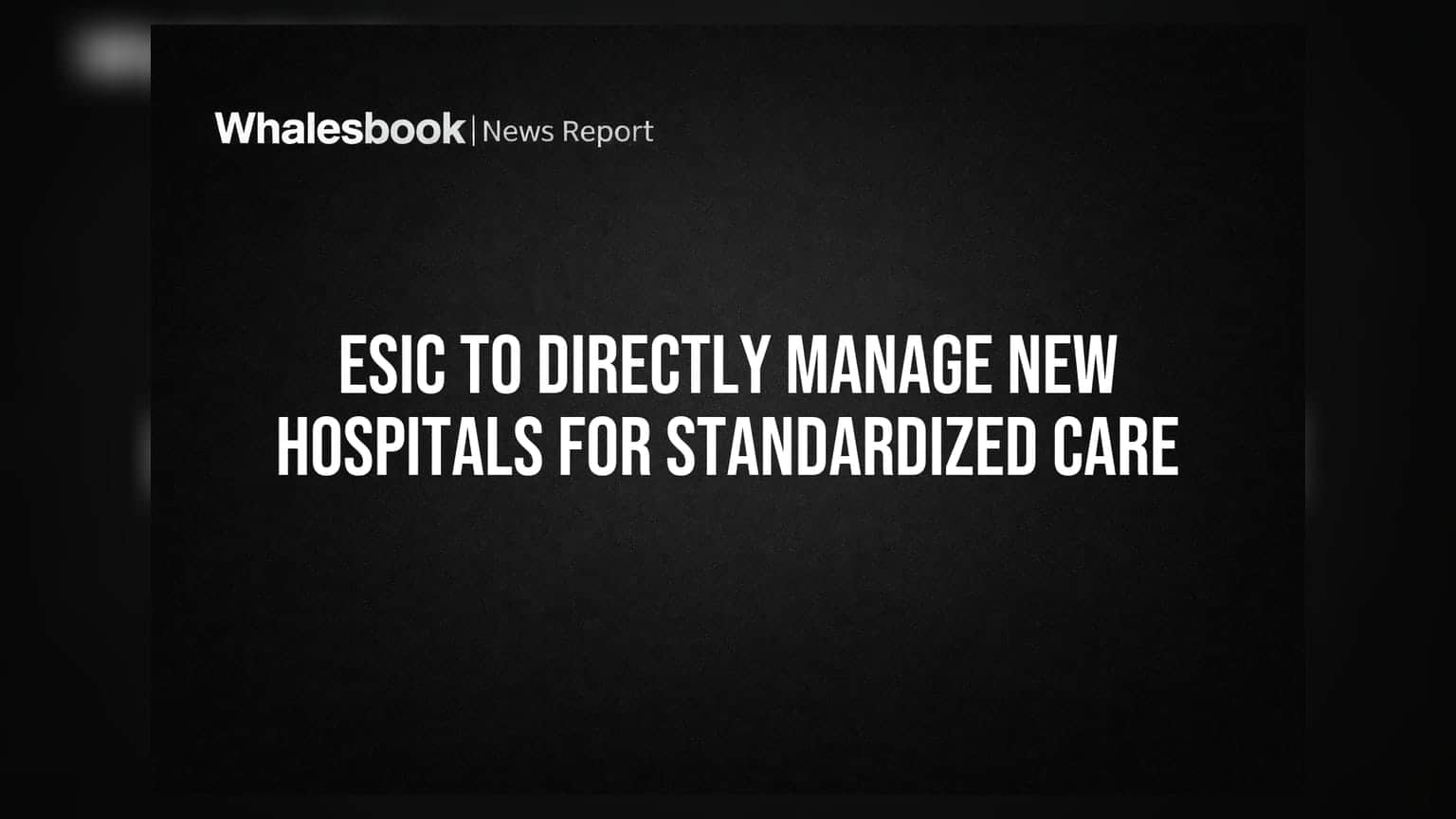 ESIC To Directly Manage New Hospitals For Standardized Care