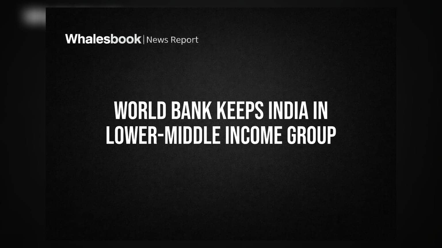 World Bank India Update: ભારત લોઅર-મિડલ ઇન્કમ ગ્રુપમાં જ યથાવત, જાણો શું છે કારણ?