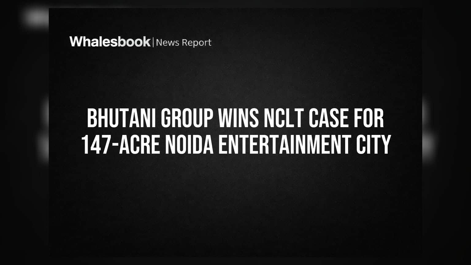 Bhutani Group Wins NCLT Case For 147-Acre Noida Entertainment City