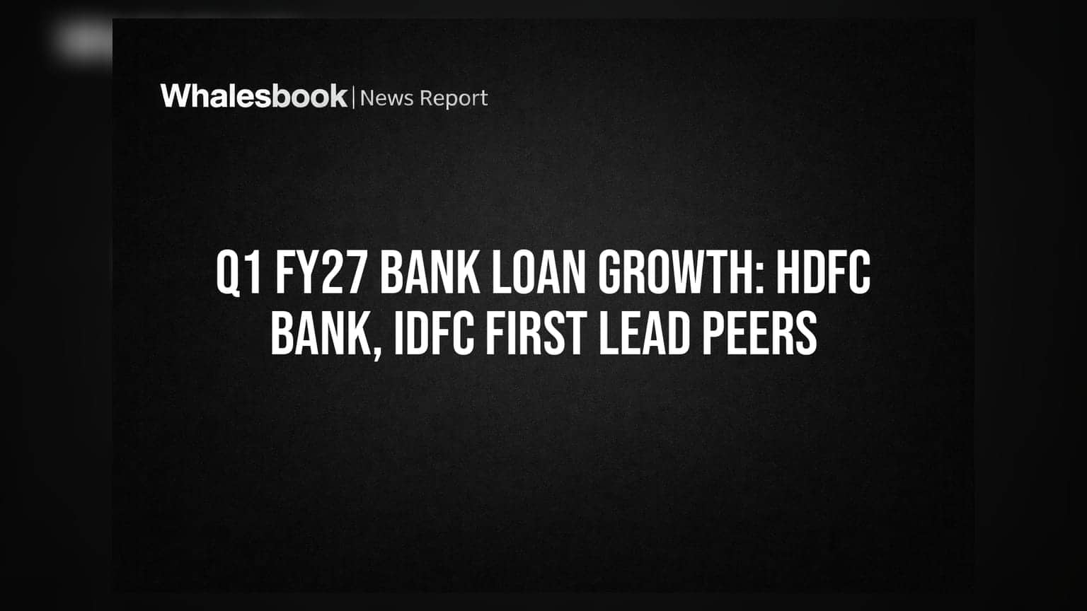 HDFC வங்கி, IDFC ஃபர்ஸ்ட் வங்கி: Q1 FY27-ல் கடன் வளர்ச்சி முன்னணியில்!
