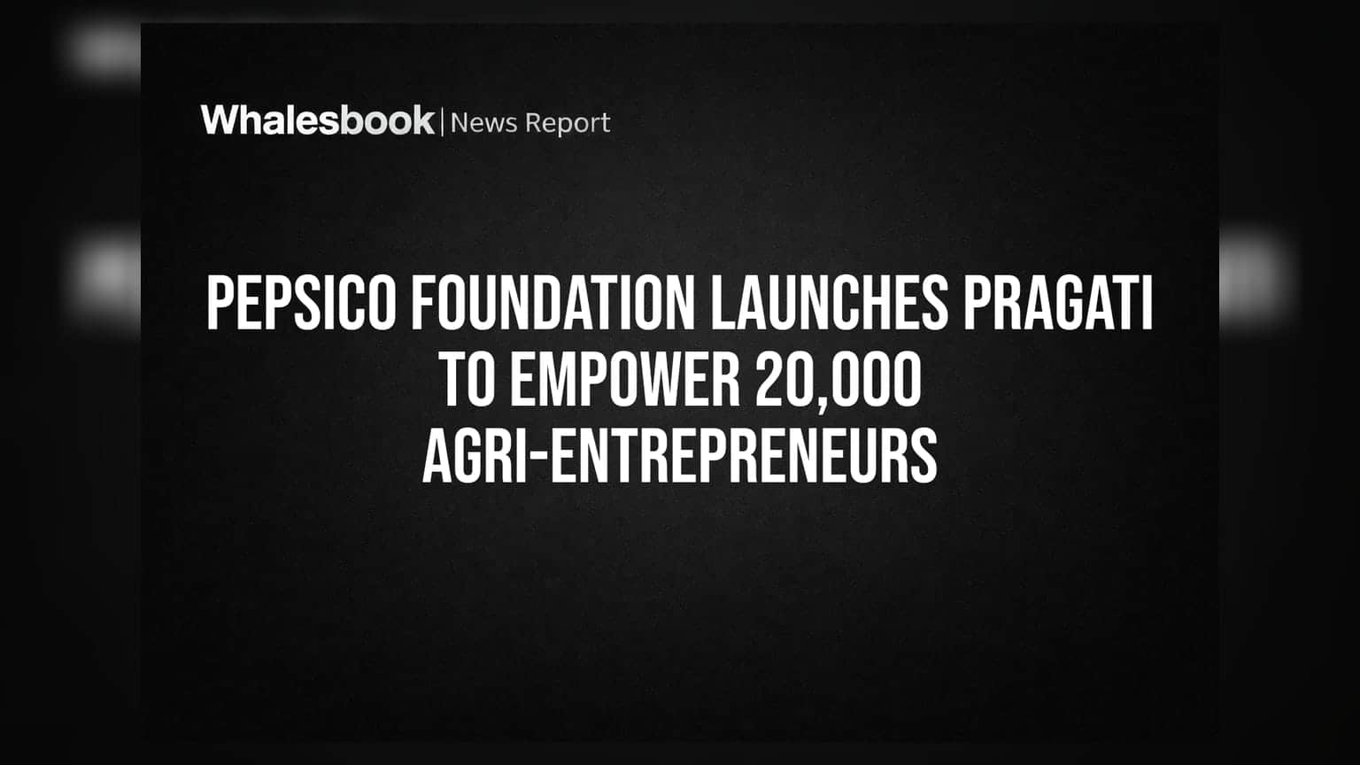 PepsiCo Foundation Launches PRAGATI to Empower 20,000 Agri-Entrepreneurs