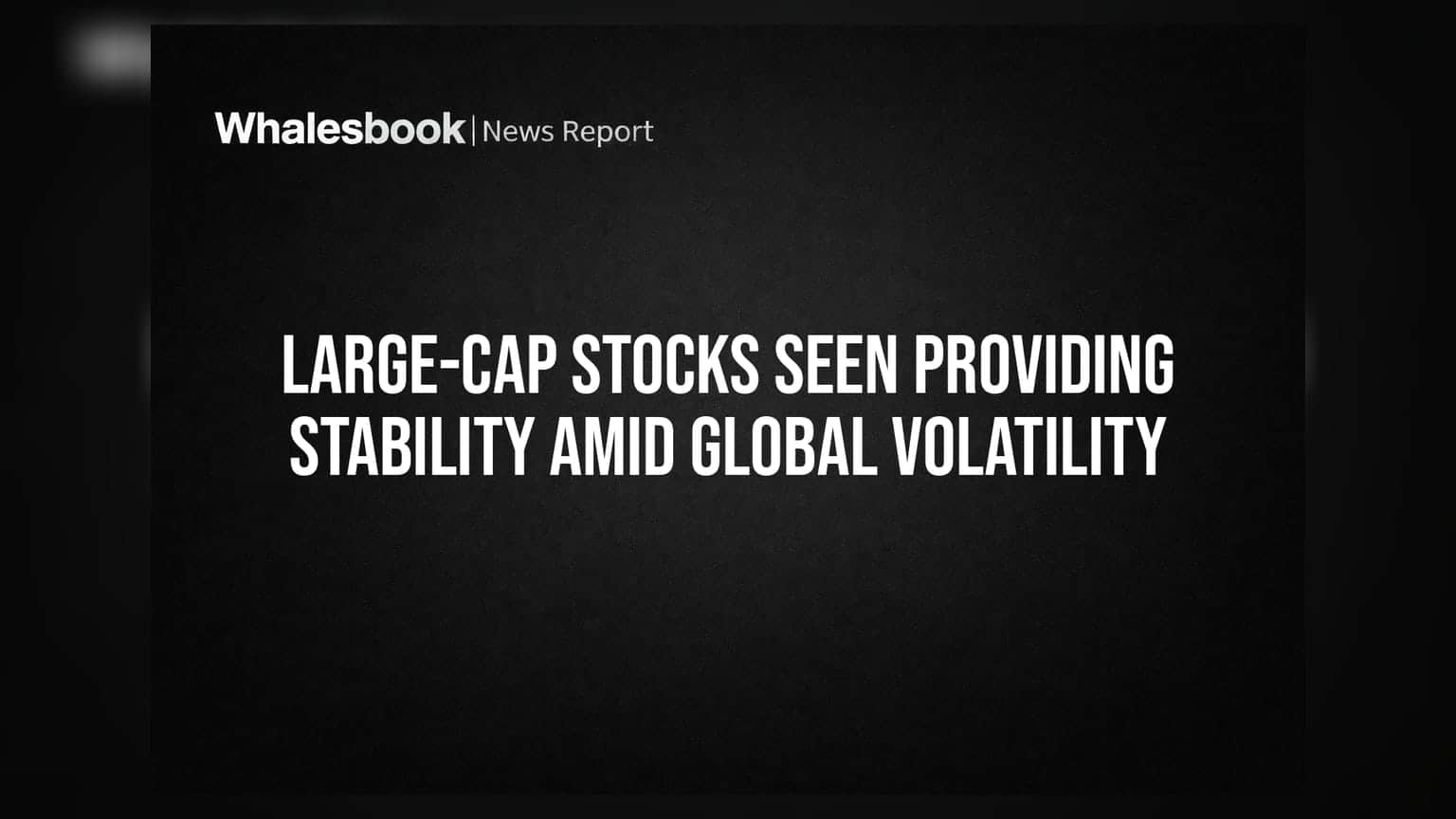 Global Volatility વચ્ચે Large-Cap Stocks આપશે સ્થિરતા: જાણો કઈ 5 કંપનીઓ છે ખાસ