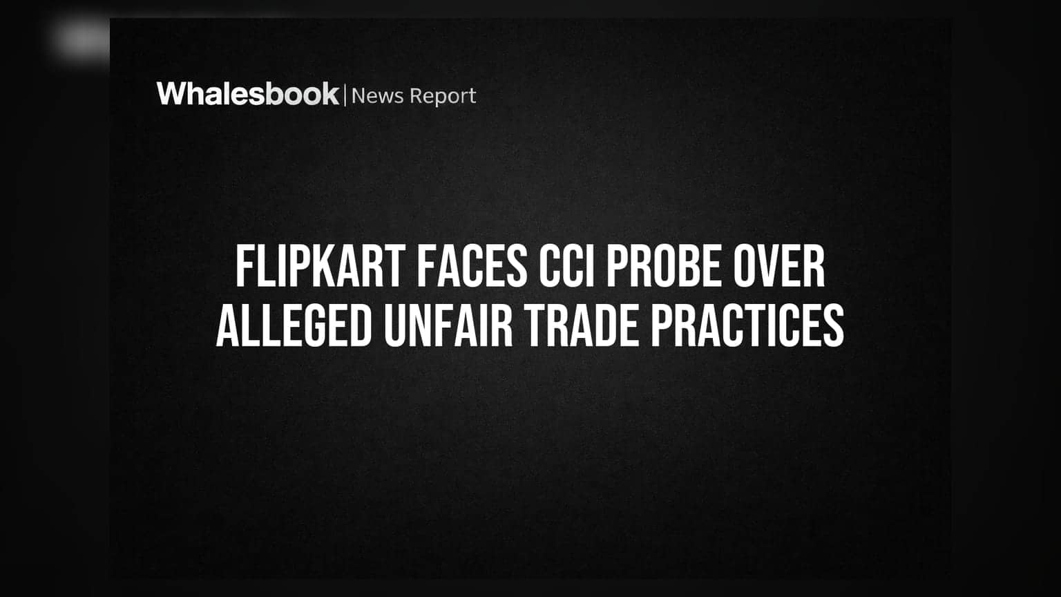 Flipkart अडचणीत! CCI कडून अनफेअर ट्रेड प्रॅक्टिसेसची चौकशी सुरू