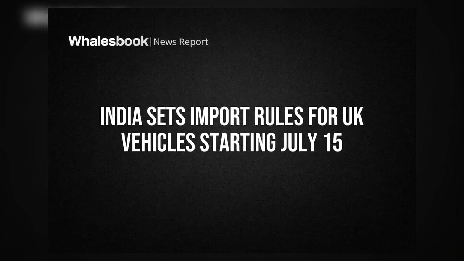 UK கார்களுக்கான இறக்குமதி விதிகள்: ஜூலை 15 முதல் அமல்!