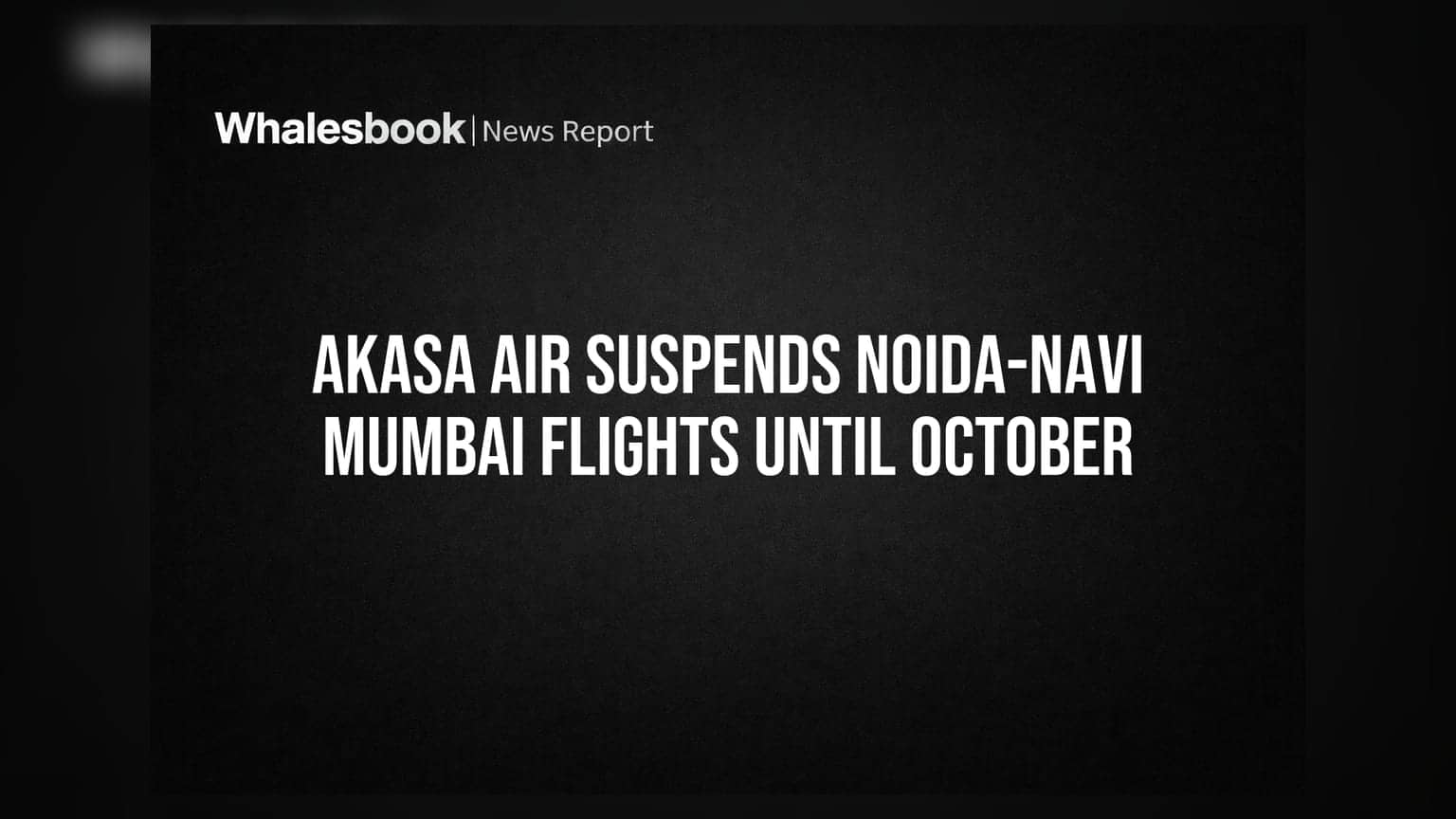 Akasa Air Suspends Noida-Navi Mumbai Flights Until October