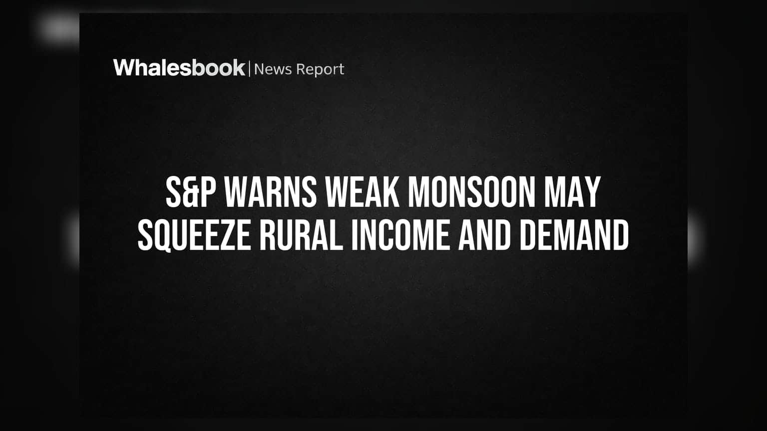 S&P Warns Weak Monsoon May Squeeze Rural Income and Demand