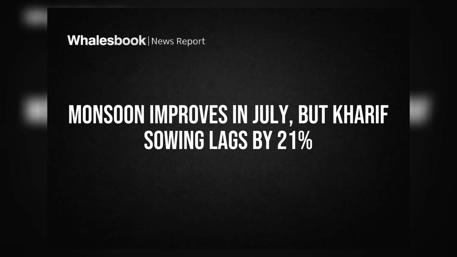Monsoon Improves in July, But Kharif Sowing Lags by 21%