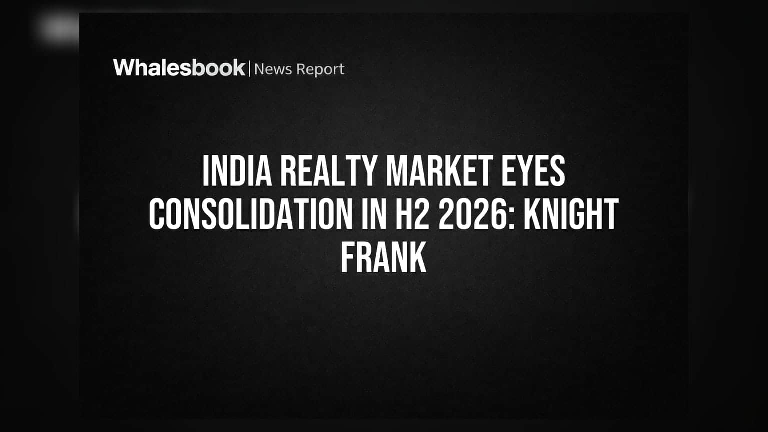 India Realty Market: 2026 के दूसरे हाफ में कंसॉलिडेशन के आसार, Knight Frank की रिपोर्ट
