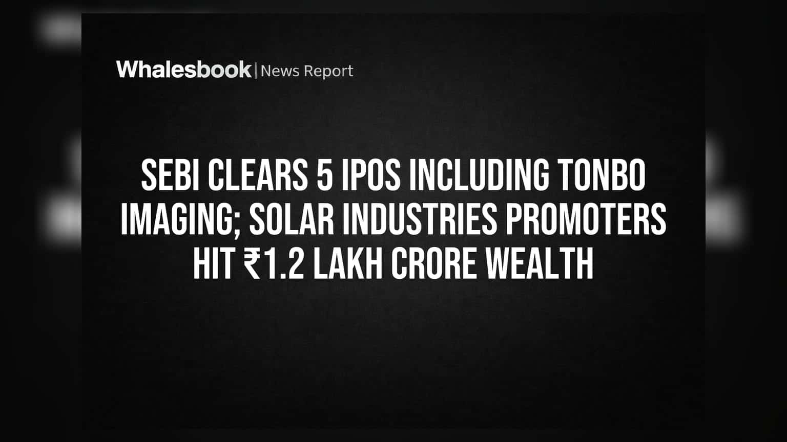 SEBI Clears 5 IPOs Including Tonbo Imaging; Solar Industries Promoters Hit ₹1.2 Lakh Crore Wealth