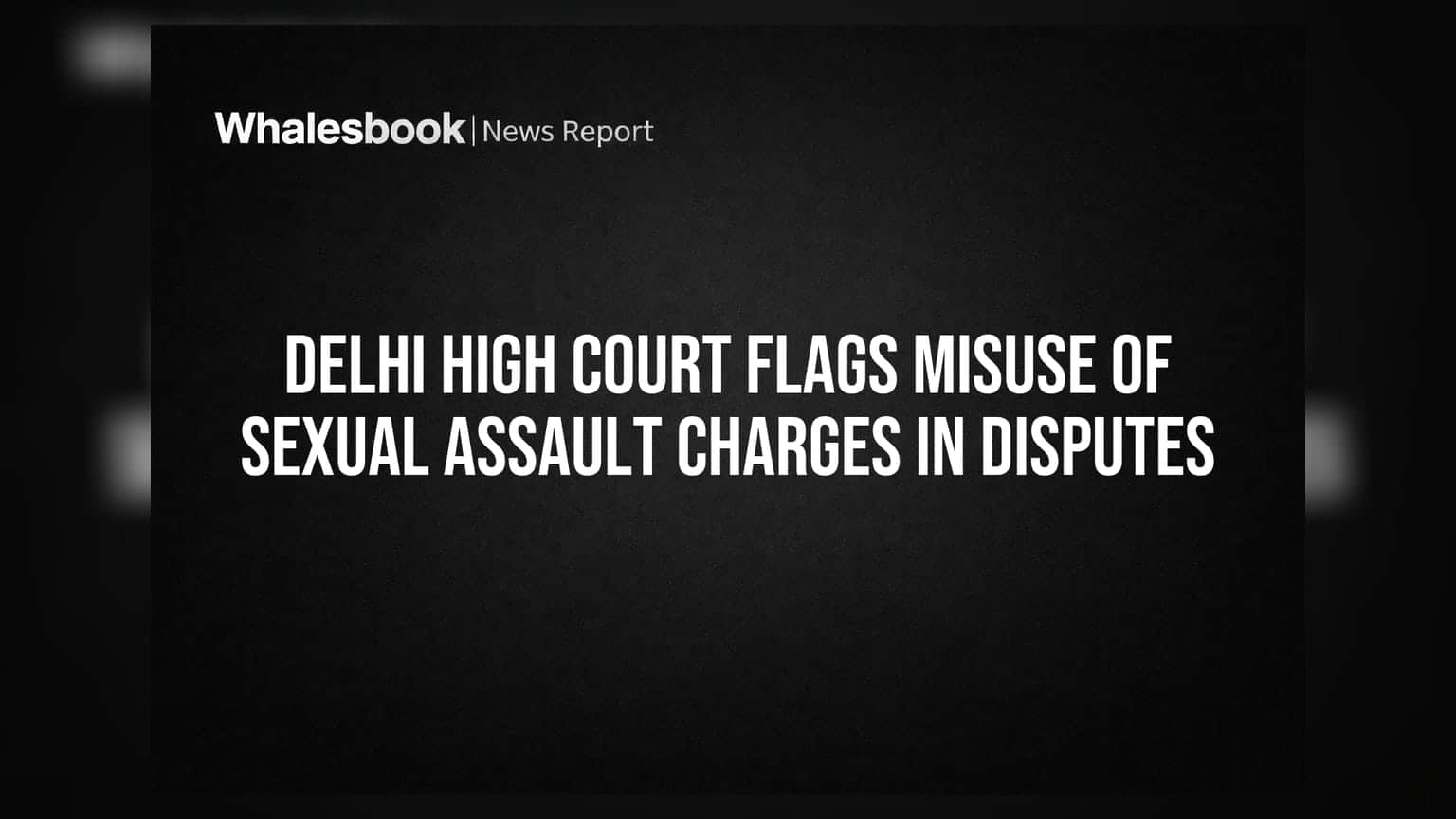 Delhi High Court: ਵਿਆਹੁਤਾ ਝਗੜਿਆਂ 'ਚ ਜਿਣਸੀ ਸੋਸ਼ਣ ਦੇ ਦੋਸ਼ਾਂ ਦੀ ਦੁਰਵਰਤੋਂ 'ਤੇ ਚਿੰਤਾ