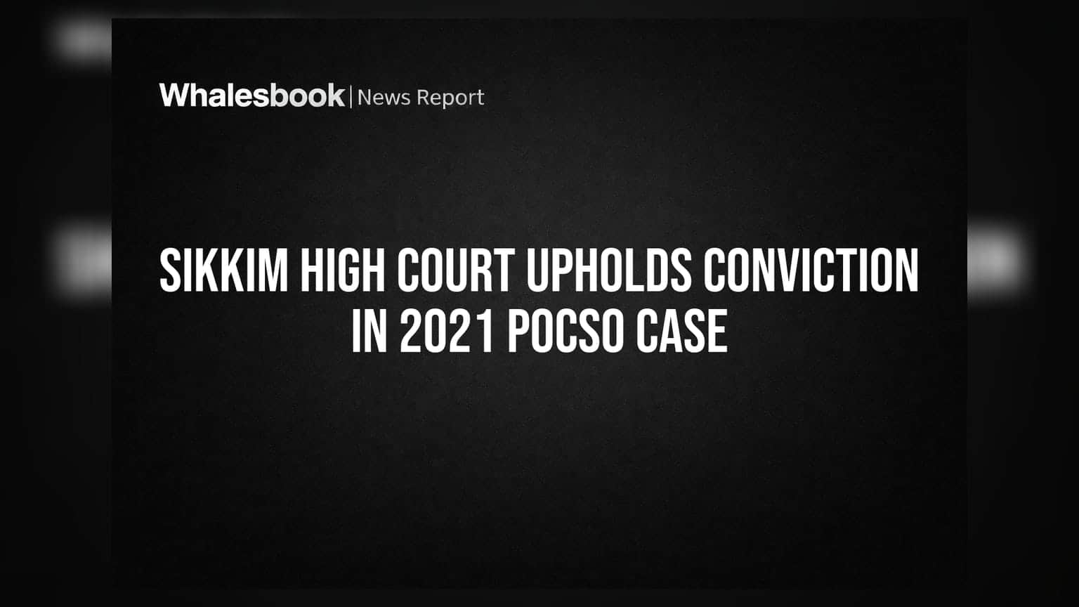 சிக்கிம் உயர்நீதிமன்றம்: 2021 POCSO வழக்கு தீர்ப்பை உறுதி செய்தது!