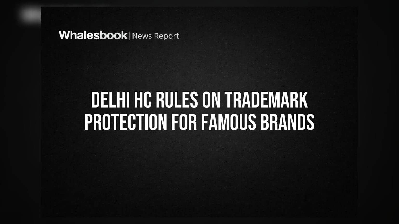 Delhi HC Rules on Trademark Protection for Famous Brands