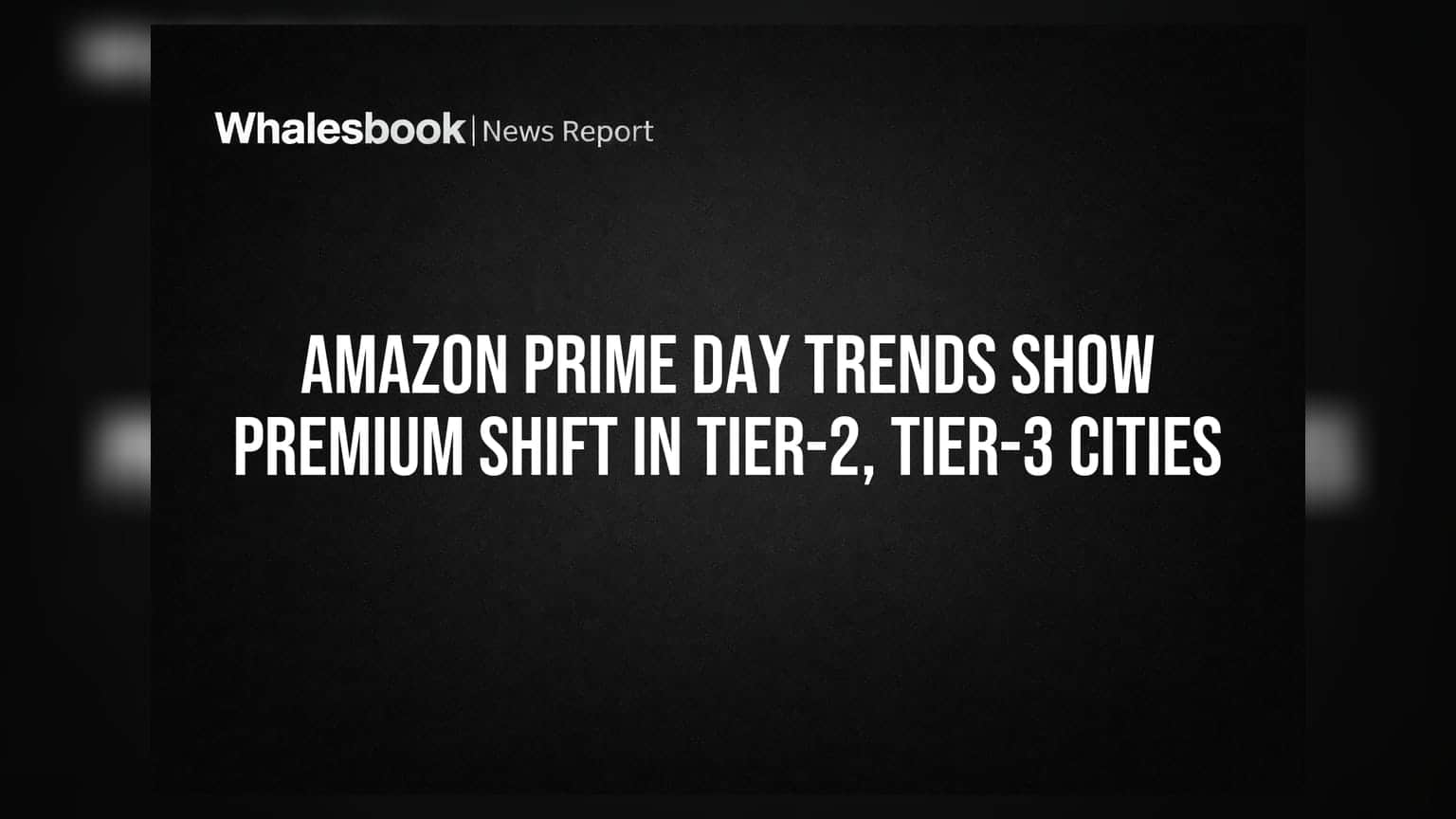 Amazon Prime Day Trends Show Premium Shift In Tier-2, Tier-3 Cities