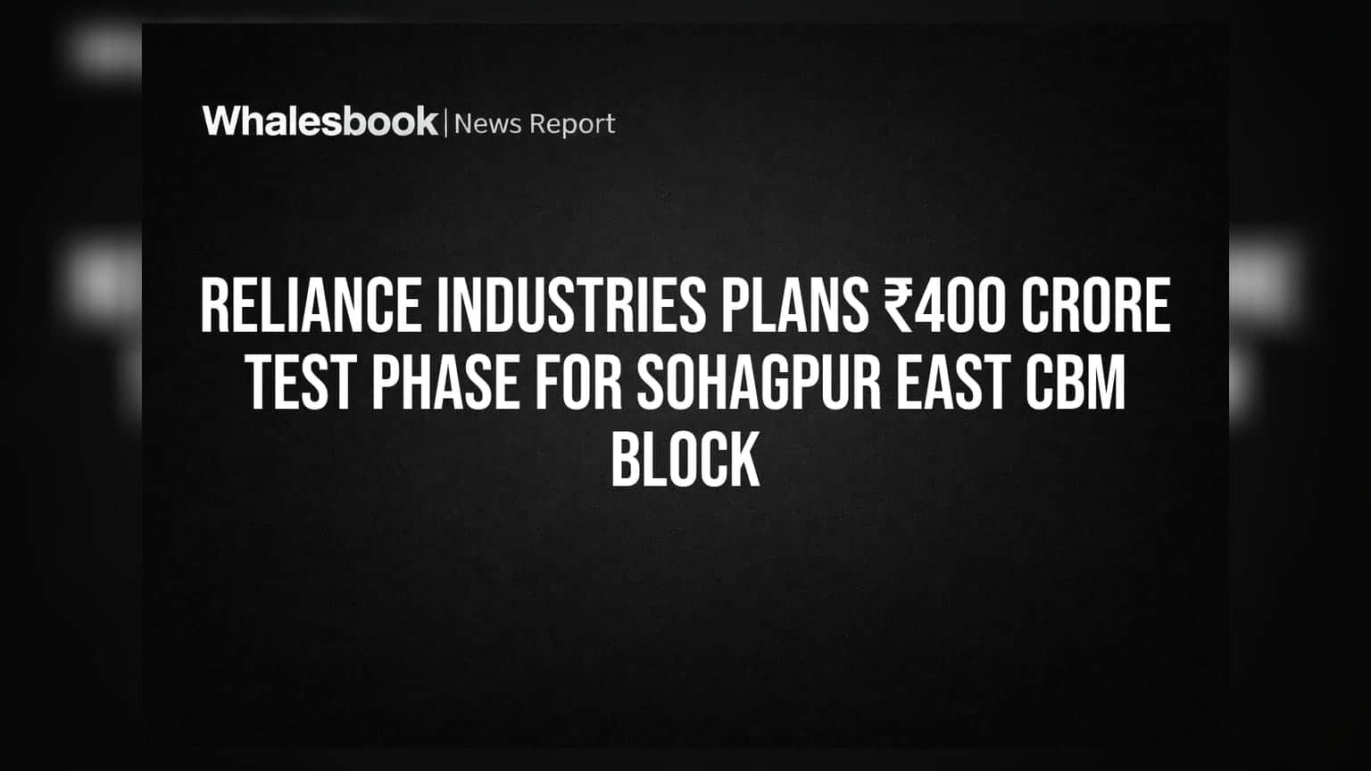 Reliance Industries Plans ₹400 Crore Test Phase For Sohagpur East CBM Block