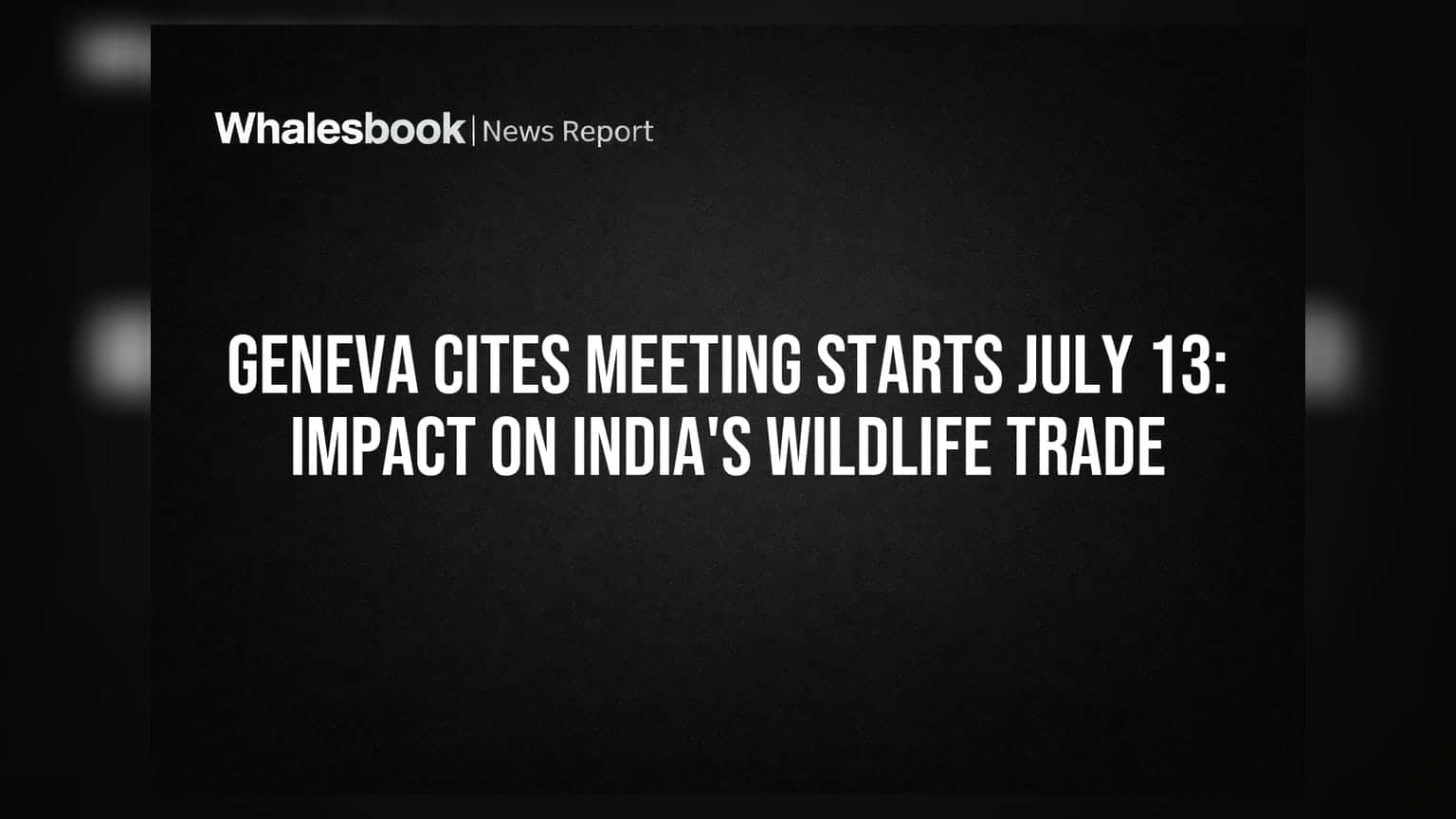 जिनिव्हा CITES बैठक: भारताच्या वन्यजीव व्यापारावर काय परिणाम होणार?