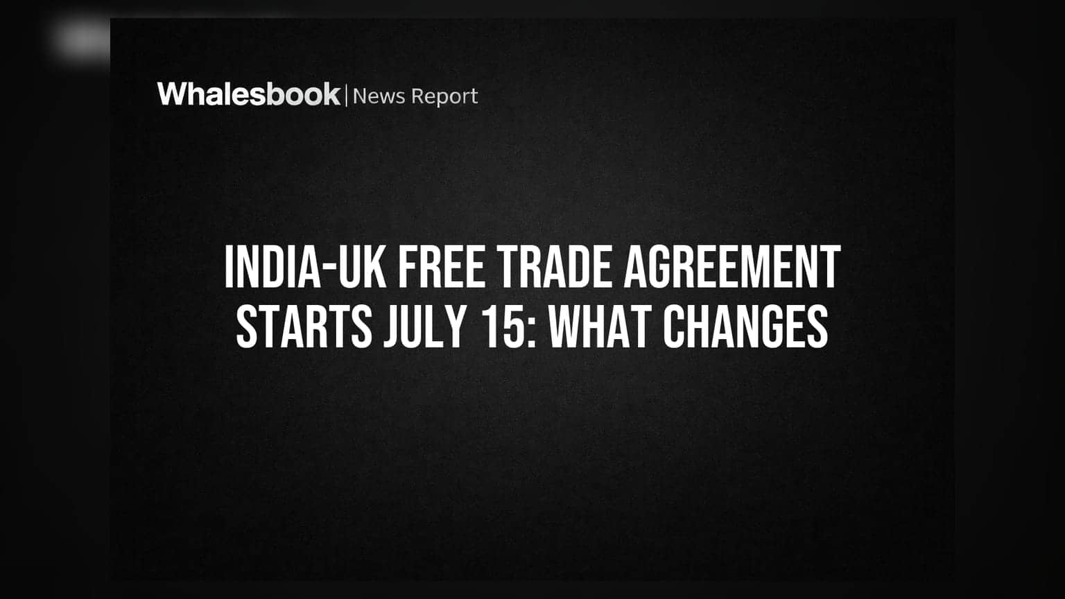 India-UK Free Trade Agreement Starts July 15: What Changes