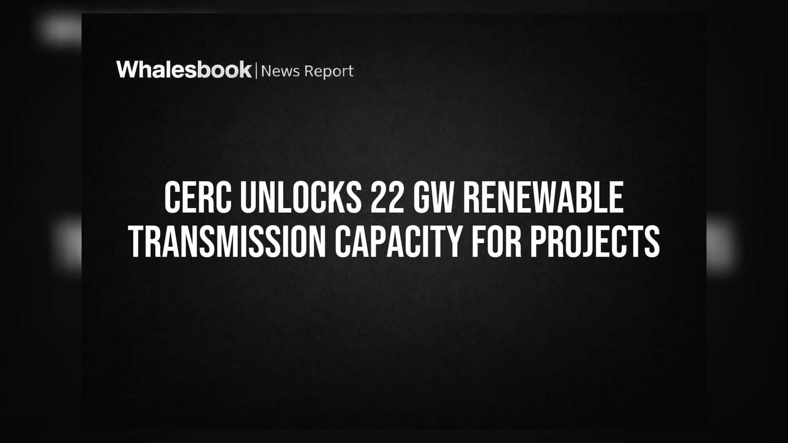 CERC નો મોટો નિર્ણય: 22 GW રિન્યુએબલ ટ્રાન્સમિશન ક્ષમતા હવે નવા પ્રોજેક્ટ્સ માટે ખુલશે