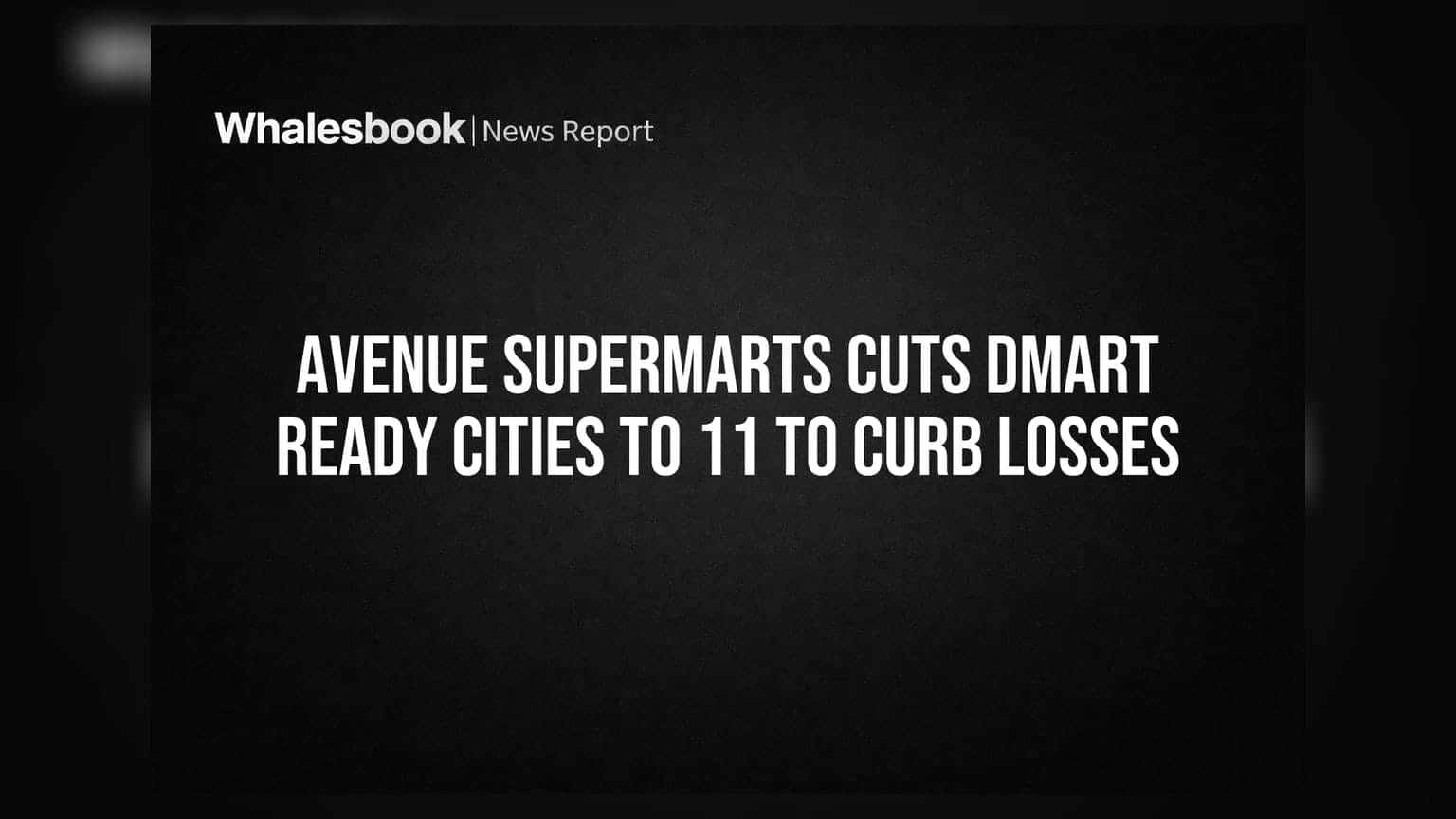 Avenue Supermarts Cuts DMart Ready Cities to 11 to Curb Losses