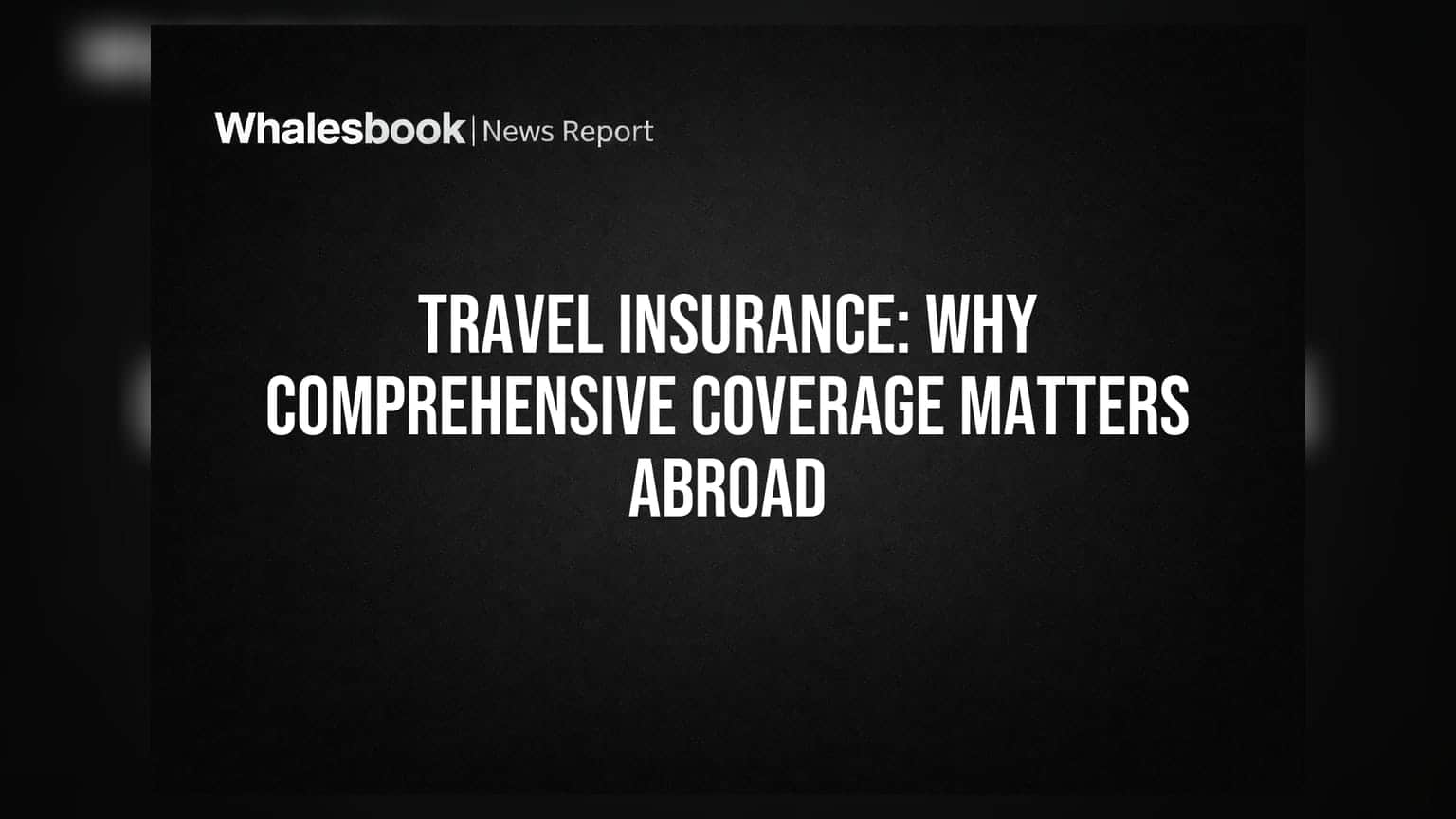 Travel Insurance: Why Comprehensive Coverage Matters Abroad