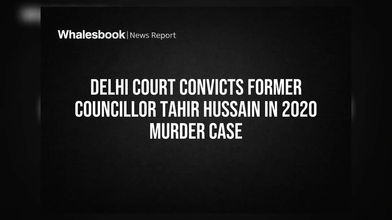 Delhi Court Convicts Former Councillor Tahir Hussain in 2020 Murder Case