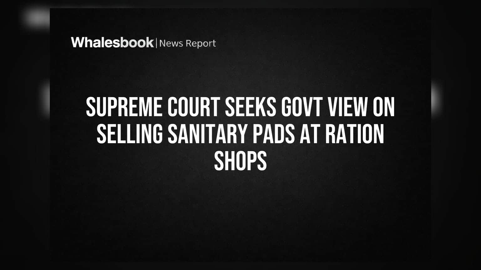 Supreme Court Seeks Govt View on Selling Sanitary Pads at Ration Shops