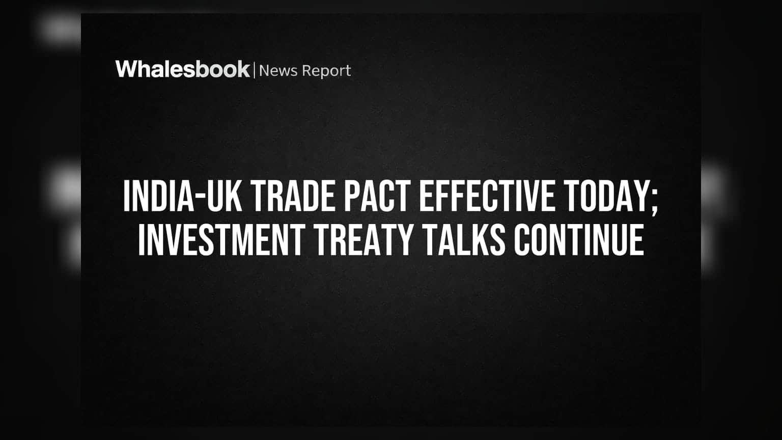 India-UK Trade Pact Effective Today; Investment Treaty Talks Continue