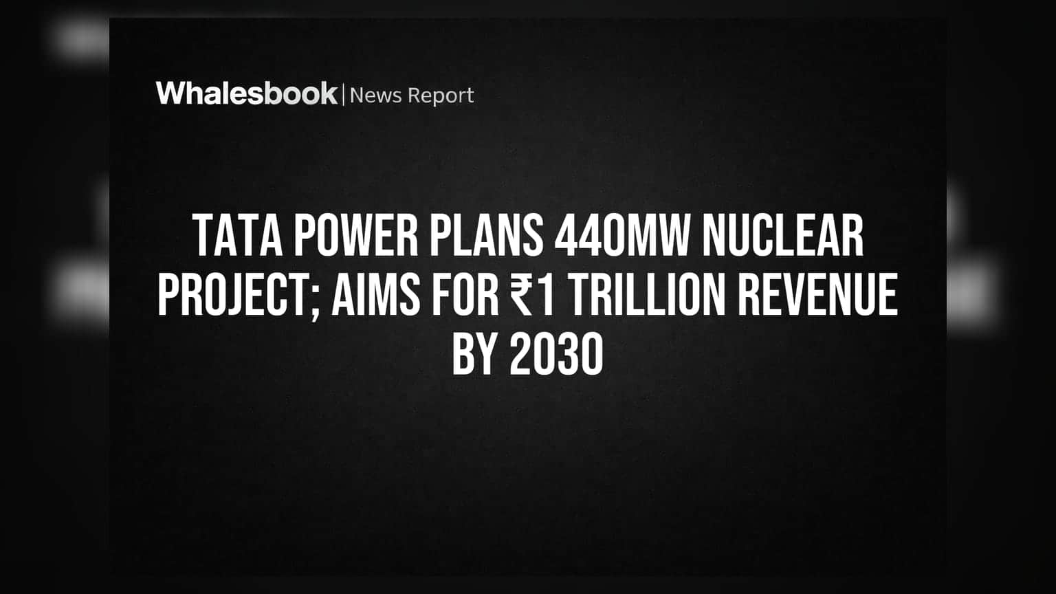Tata Power Plans 440MW Nuclear Project; Aims for ₹1 Trillion Revenue by 2030