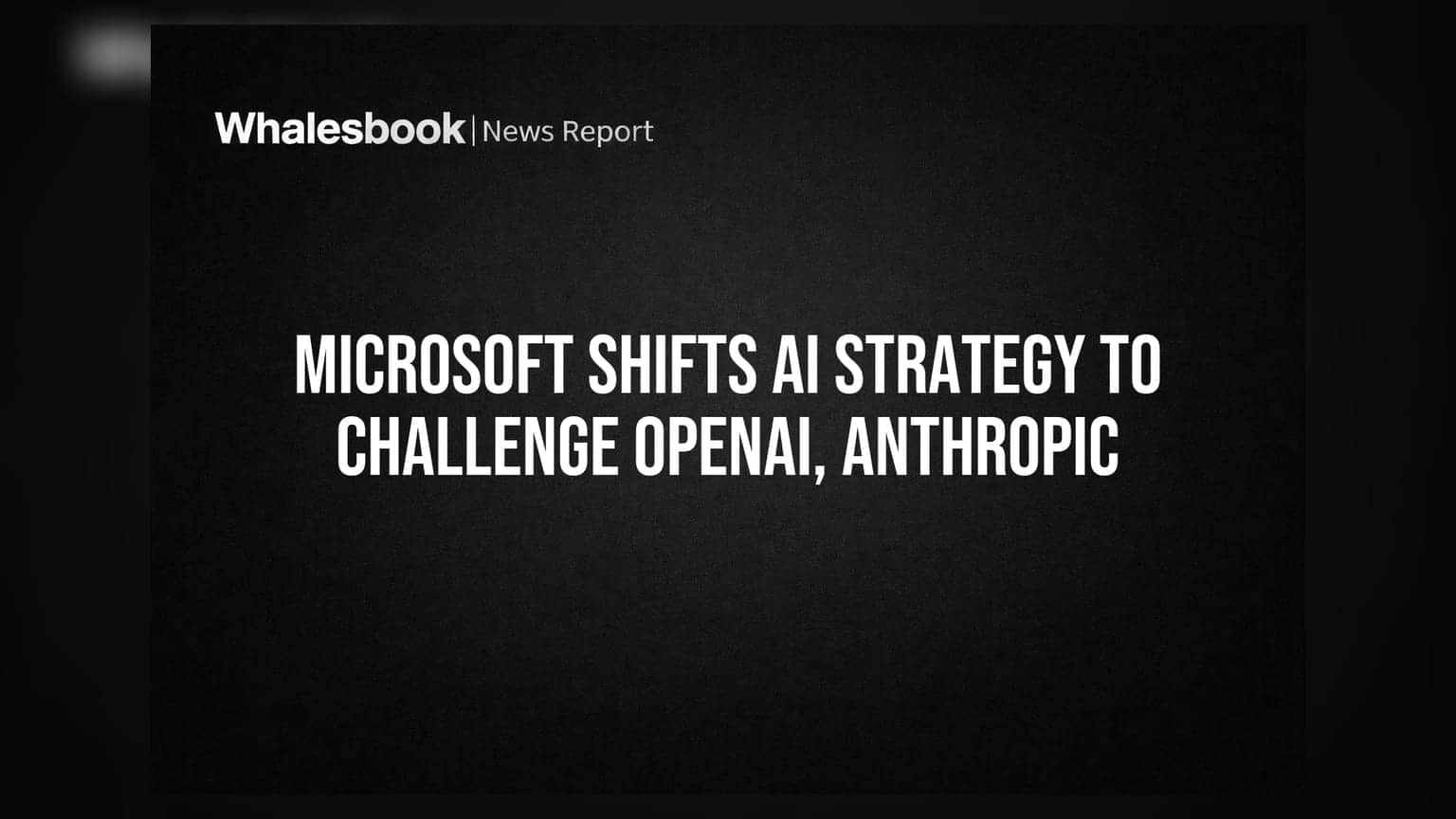 Microsoft Shifts AI Strategy to Challenge OpenAI, Anthropic