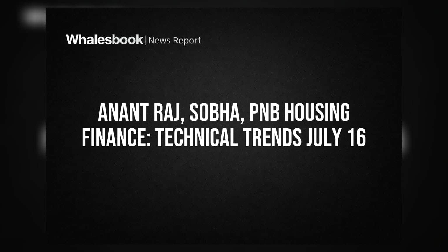 Anant Raj, Sobha, PNB Housing Finance: 16 जुलाई के टेक्निकल ट्रेंड्स