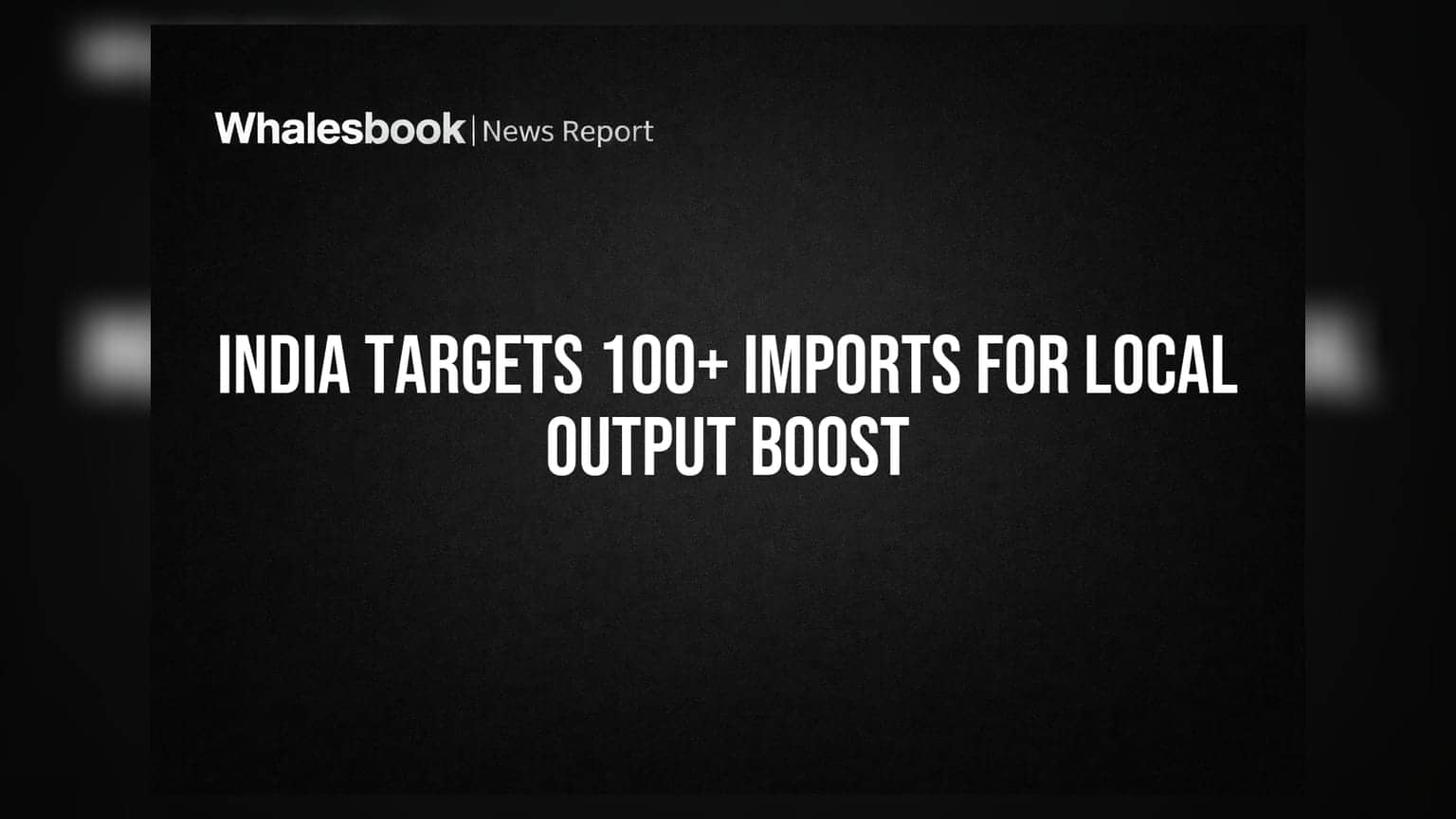 India Targets 100+ Imports for Local Output Boost