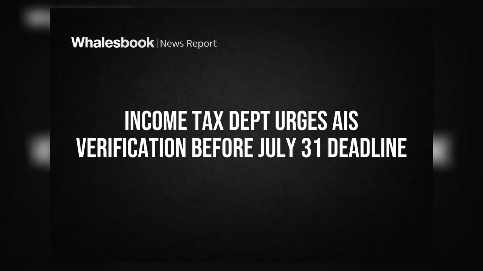 Income Tax Dept Urges AIS Verification Before July 31 Deadline