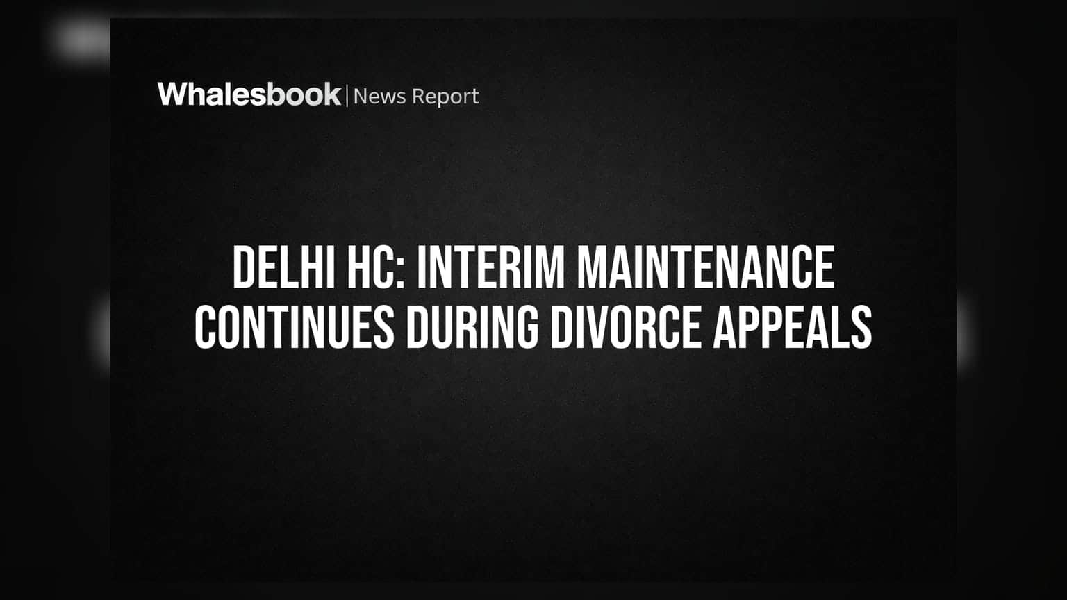 Delhi HC: Interim Maintenance Continues During Divorce Appeals
