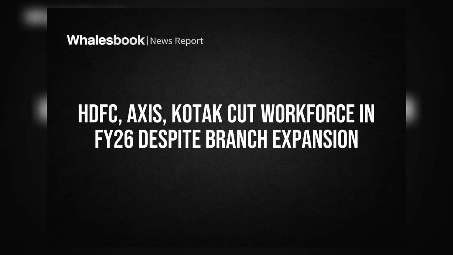 HDFC, Axis, Kotak બેંકોમાં કર્મચારીઓની છટણી! FY26માં કર્મચારી ઘટાડ્યા પણ શાખાઓ વધારી