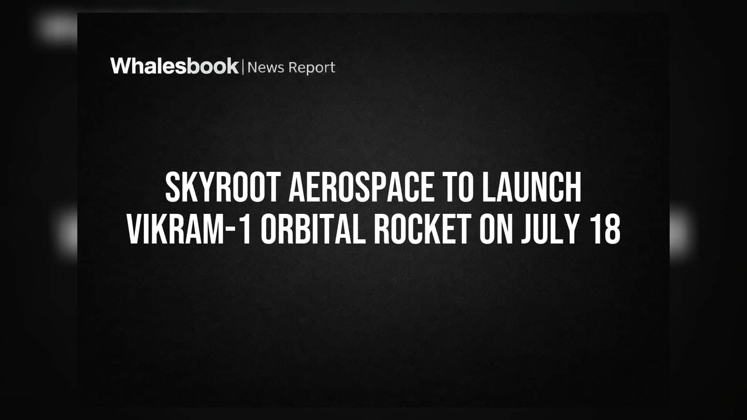 Skyroot Aerospace To Launch Vikram-1 Orbital Rocket On July 18