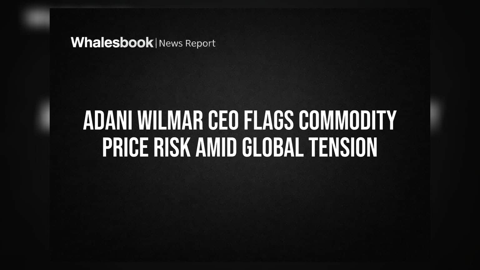 Adani Wilmar CEO Flags Commodity Price Risk Amid Global Tension