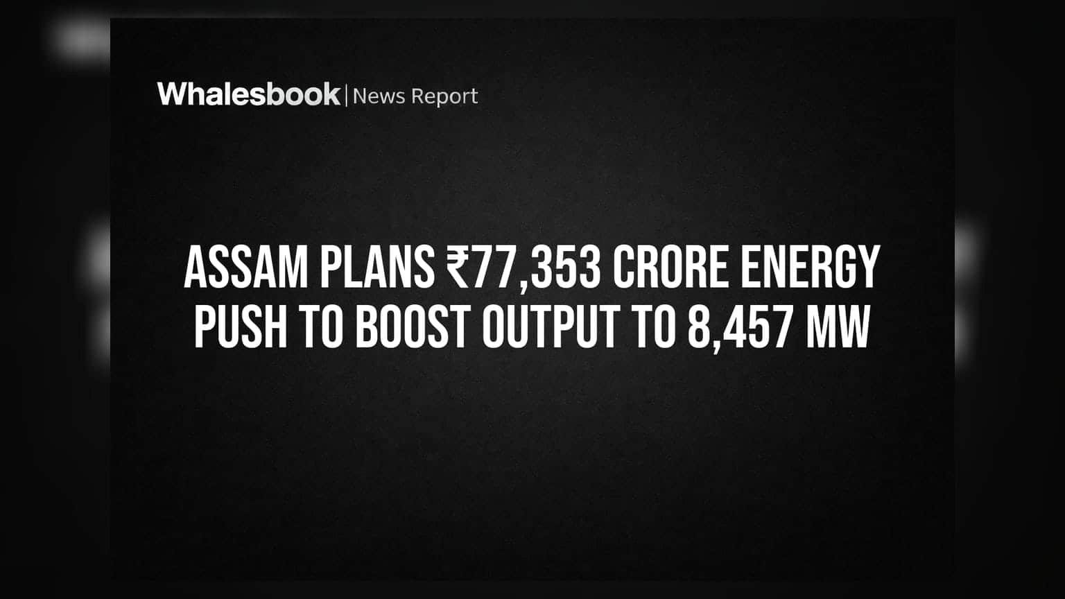Assam Plans ₹77,353 Crore Energy Push to Boost Output to 8,457 MW