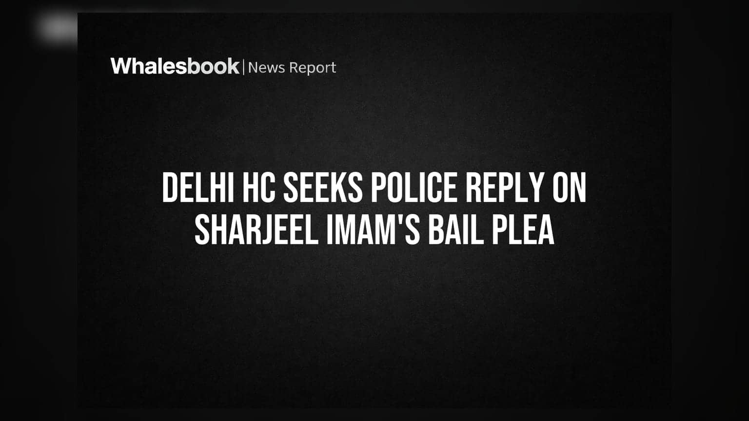 Sharjeel Imam Bail Plea: દિલ્હી HC એ પોલીસ પાસે માંગ્યો જવાબ, 27 ઓગસ્ટે સુનાવણી