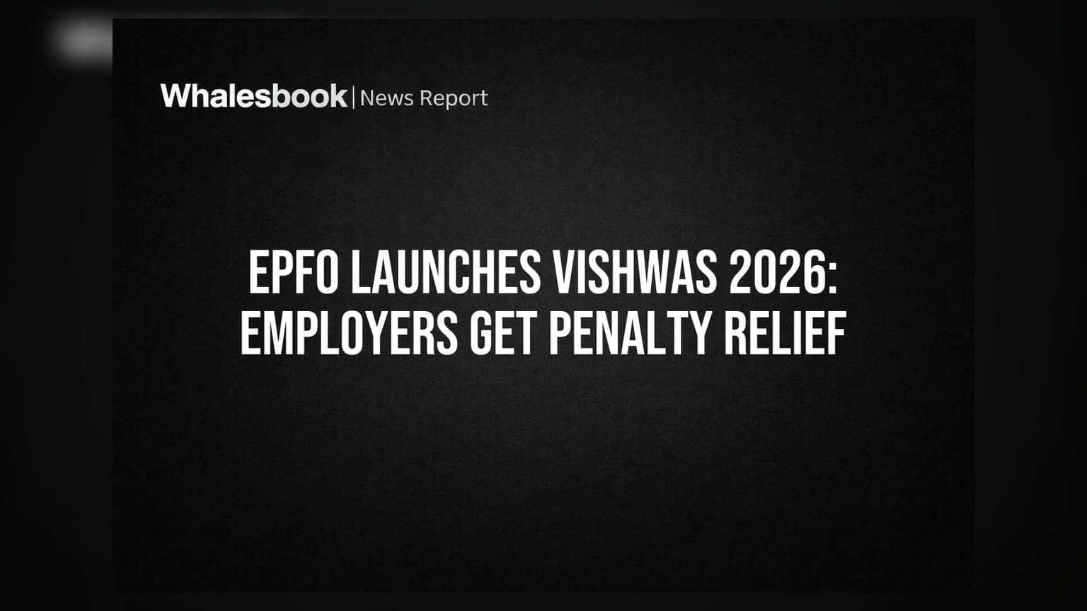 EPFO Launches VISHWAS 2026: Employers Get Penalty Relief