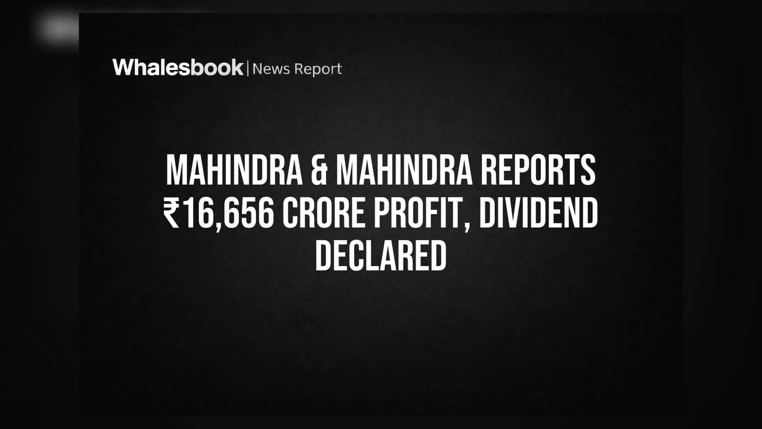 Mahindra & Mahindra Reports ₹16,656 Crore Profit, Dividend Declared