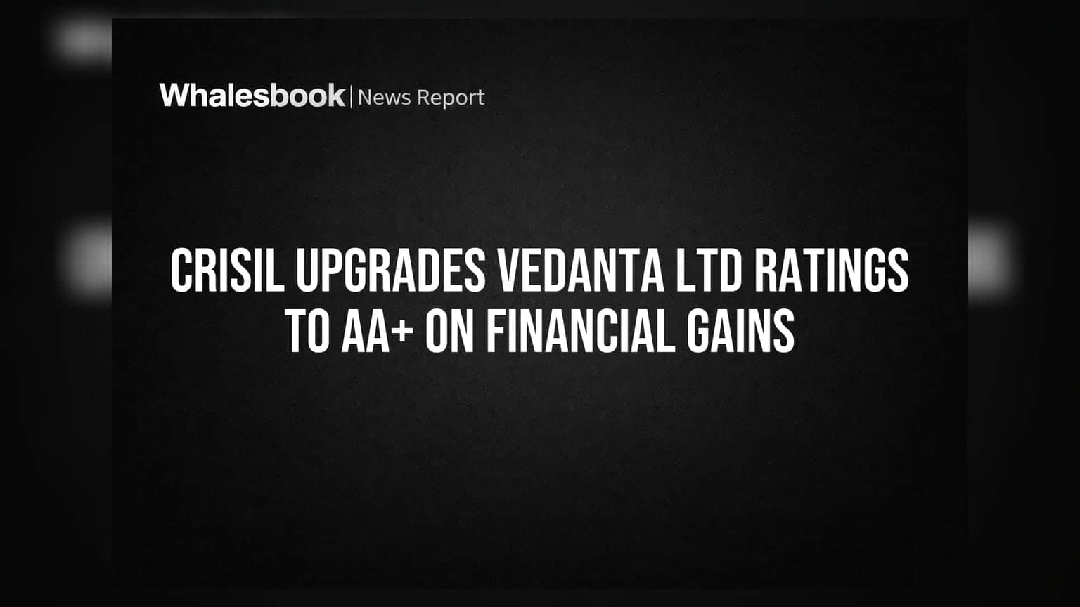 CRISIL Upgrades Vedanta Ltd Ratings to AA+ on Financial Gains