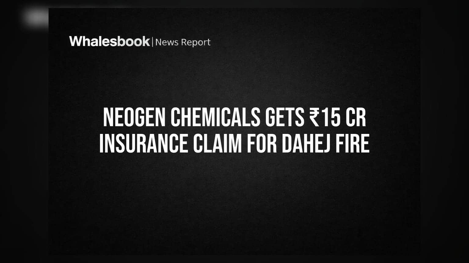 Neogen Chemicals को दाहेज आग के लिए ₹15 करोड़ का इंश्योरेंस क्लेम मिला, कुल ₹155 करोड़ सेटल