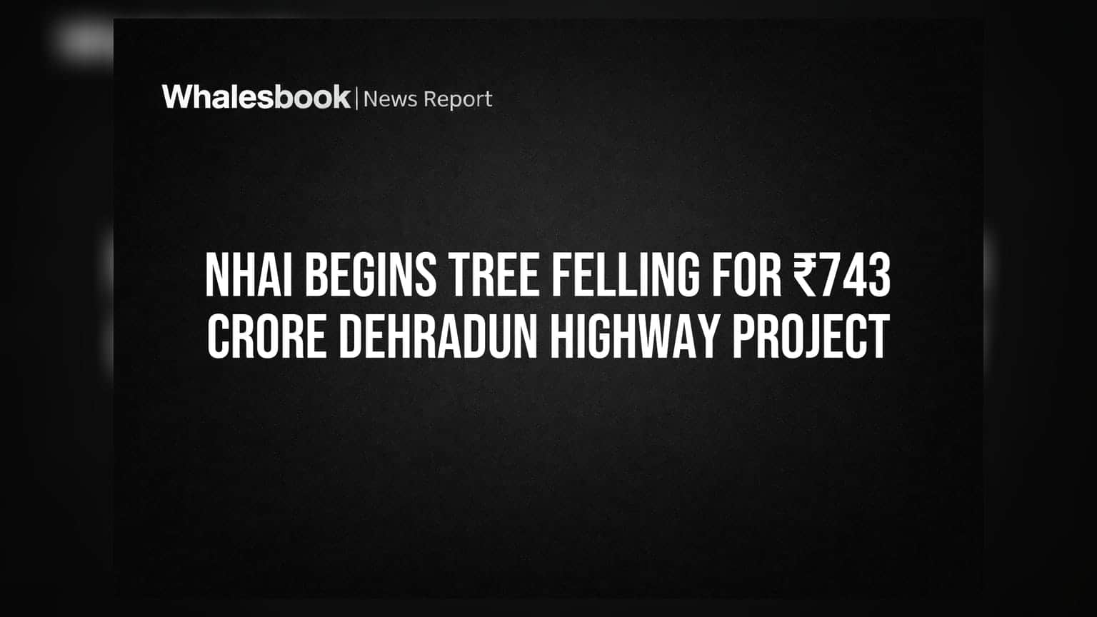 NHAI Begins Tree Felling For ₹743 Crore Dehradun Highway Project