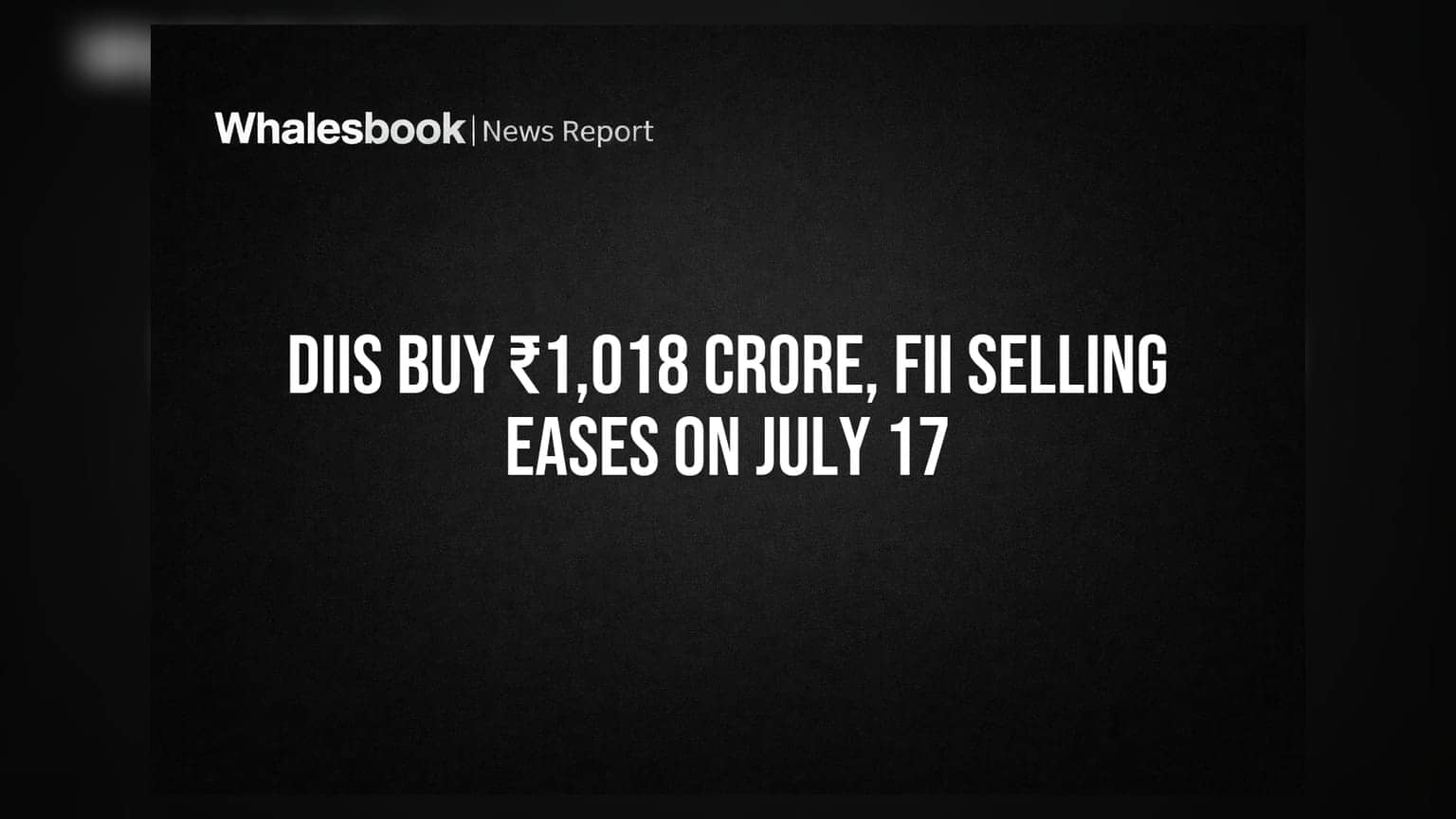 DIIs ₹1,018 કરોડની ખરીદી, FII નું વેચાણ ઘટ્યું: 17 જુલાઈના બજારના આંકડા