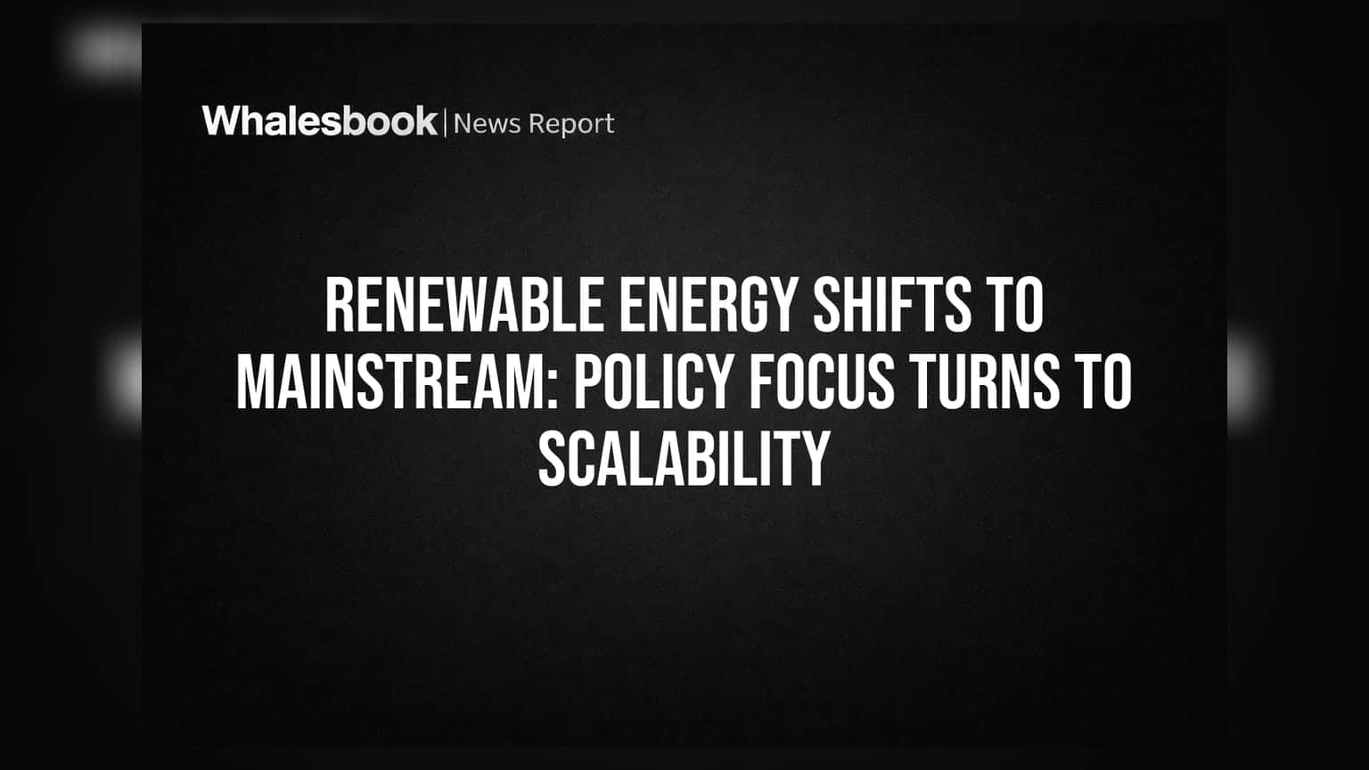 Renewable Energy Shifts to Mainstream: Policy Focus Turns to Scalability