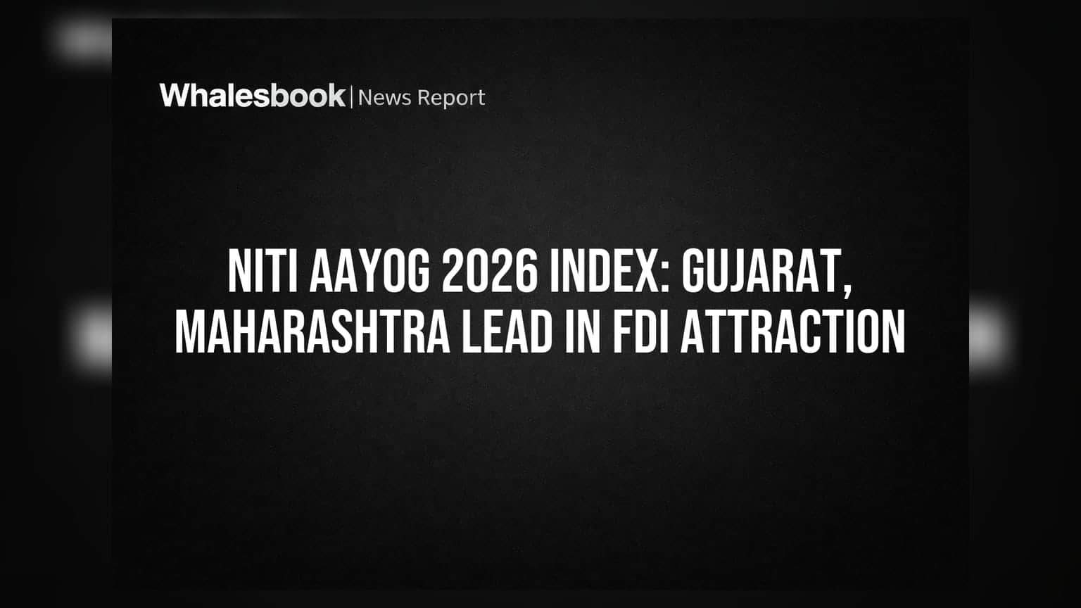 Niti Aayog Index: வெளிநாட்டு முதலீட்டை ஈர்ப்பதில் குஜராத், மகாராஷ்டிரா முதலிடம்!