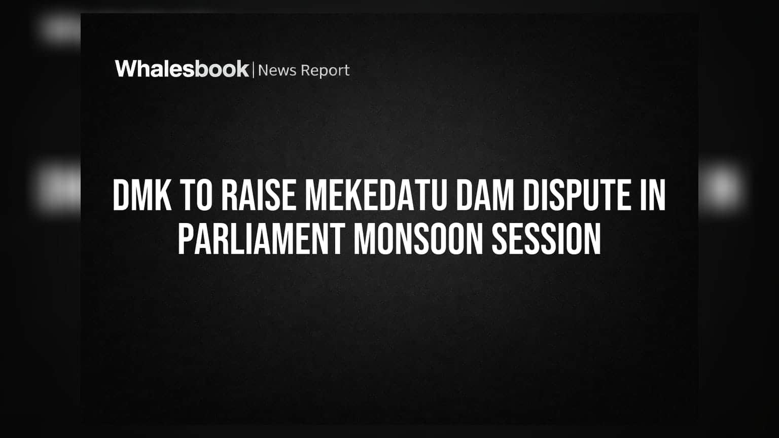 DMK સંસદ ચોમાસુ સત્રમાં મેકેદાતુ ડેમ વિવાદ ઉઠાવશે