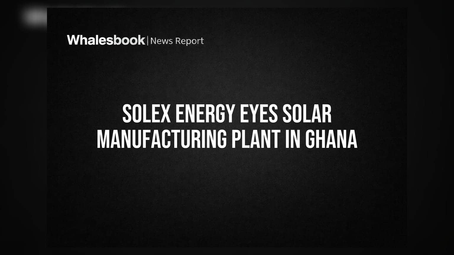 Solex Energy Eyes Solar Manufacturing Plant in Ghana