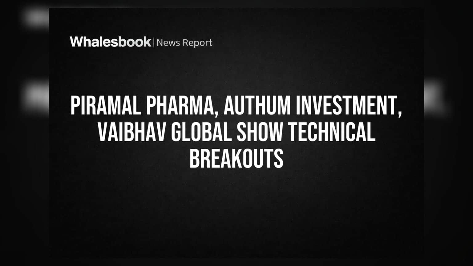 Piramal Pharma, Authum Investment, Vaibhav Global: शेअर बाजारात दिसले 'टेक्निकल ब्रेकआउट'चे संकेत!